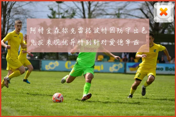 阿特金森称克雷格波特因防守出色先发表现优异特别针对爱德华兹