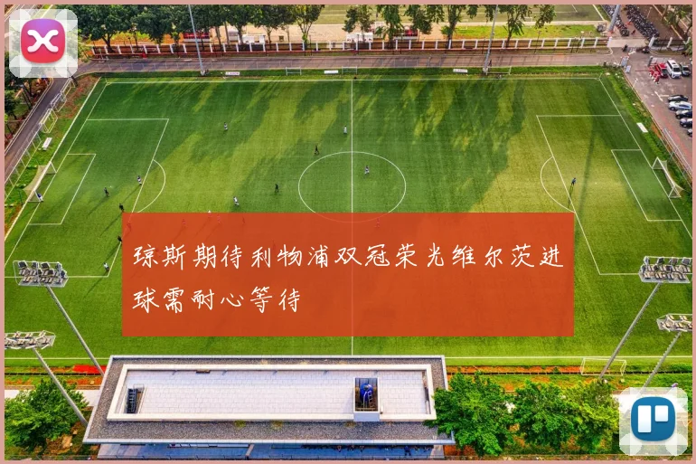 琼斯期待利物浦双冠荣光维尔茨进球需耐心等待