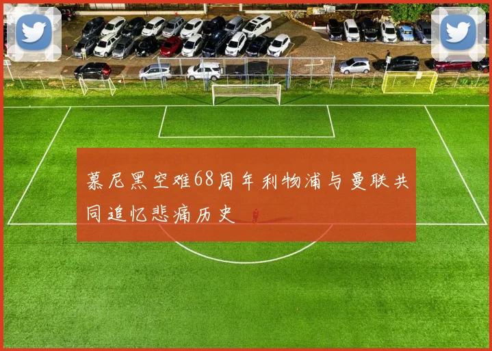 慕尼黑空难68周年利物浦与曼联共同追忆悲痛历史