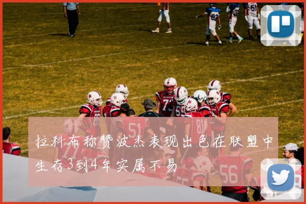 拉科布称赞波杰表现出色在联盟中生存3到4年实属不易