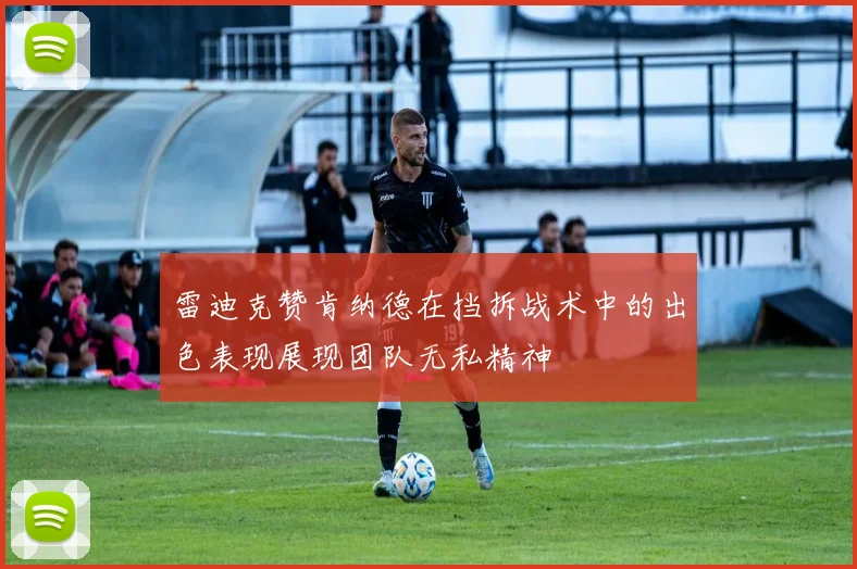 雷迪克赞肯纳德在挡拆战术中的出色表现展现团队无私精神