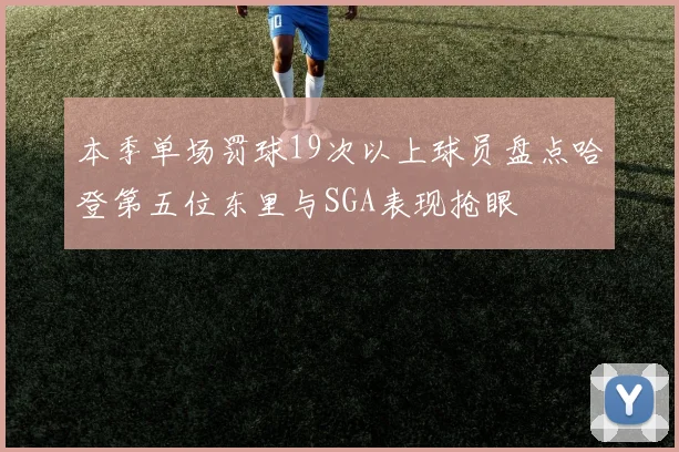 本季单场罚球19次以上球员盘点哈登第五位东里与SGA表现抢眼
