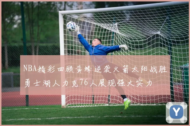 NBA精彩回顾黄蜂逆袭火箭太阳战胜勇士湖人力克76人展现强大实力