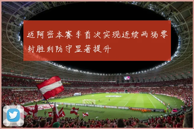 迈阿密本赛季首次实现连续两场零封胜利防守显著提升