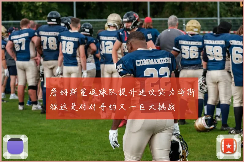 詹姆斯重返球队提升进攻实力海斯称这是对对手的又一巨大挑战