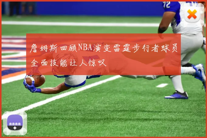 詹姆斯回顾NBA演变雷霆步行者球员全面技能让人惊叹