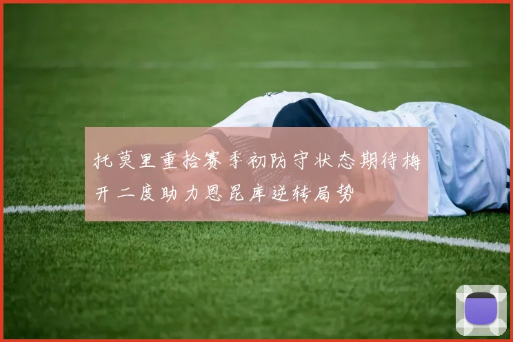 托莫里重拾赛季初防守状态期待梅开二度助力恩昆库逆转局势