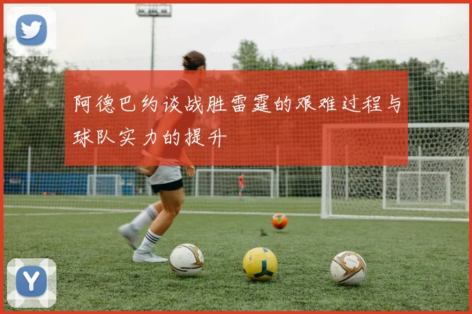 阿德巴约谈战胜雷霆的艰难过程与球队实力的提升