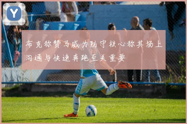 布克称赞马威为防守核心称其场上沟通与快速奔跑至关重要