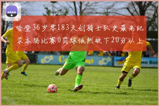 哈登36岁零183天创骑士队史最老纪录本场比赛0罚球依然砍下20分以上