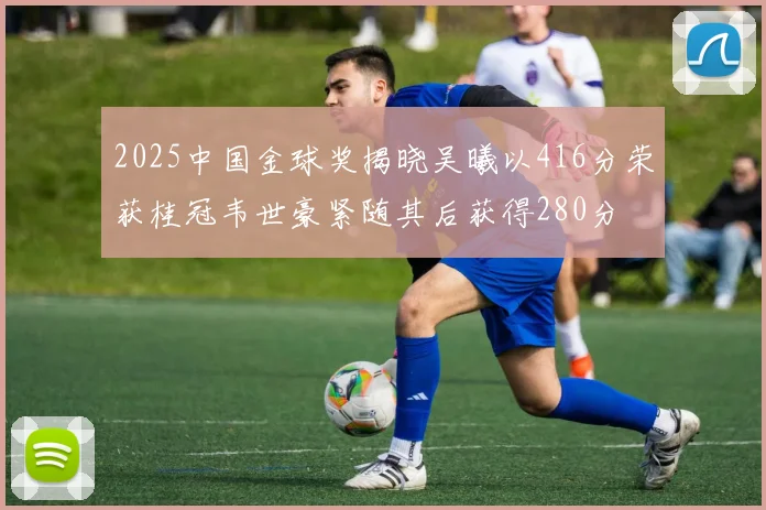 2025中国金球奖揭晓吴曦以416分荣获桂冠韦世豪紧随其后获得280分