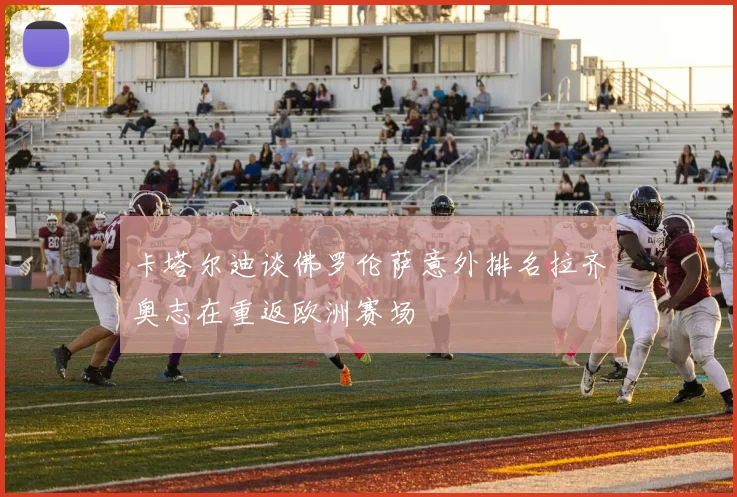 卡塔尔迪谈佛罗伦萨意外排名拉齐奥志在重返欧洲赛场