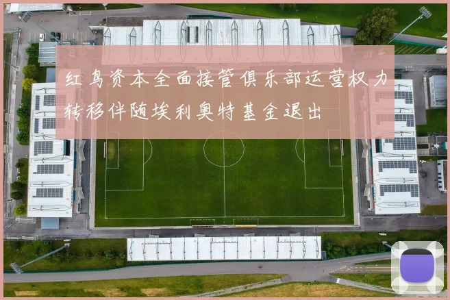 红鸟资本全面接管俱乐部运营权力转移伴随埃利奥特基金退出